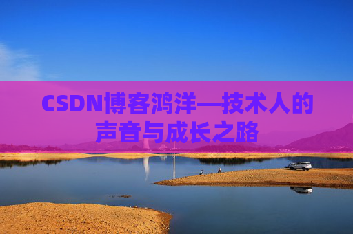 CSDN博客鸿洋—技术人的声音与成长之路