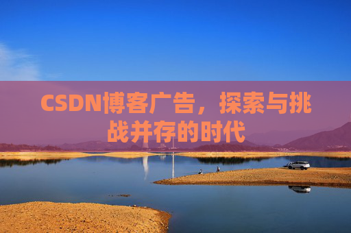 CSDN博客广告，探索与挑战并存的时代