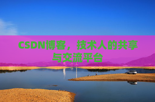 CSDN博客，技术人的共享与交流平台