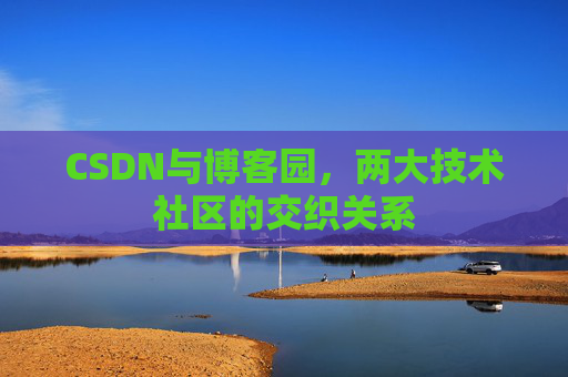 CSDN与博客园，两大技术社区的交织关系