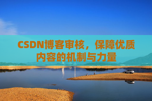 CSDN博客审核，保障优质内容的机制与力量